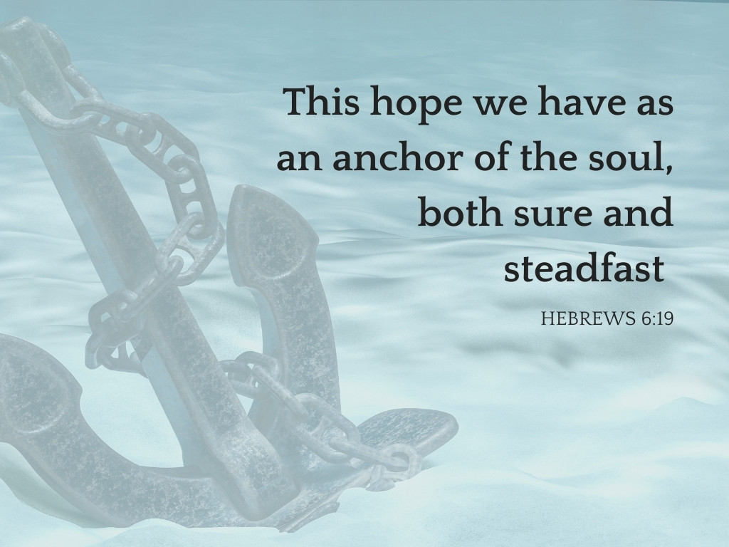 This hope we have as an anchor of the soul, both sure and steadfast. Hebrews 6:19