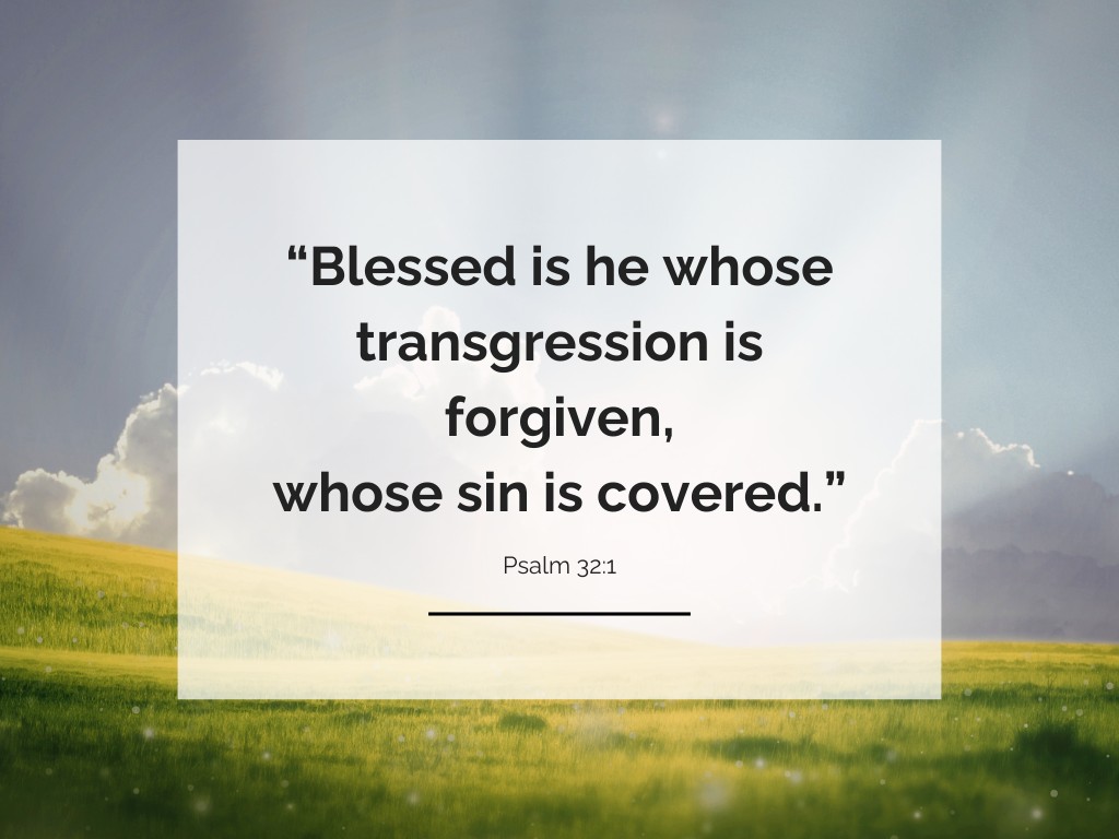 Blessed is he whose transgression is forgiven, whose sin is covered. (Psalm 32:1). 