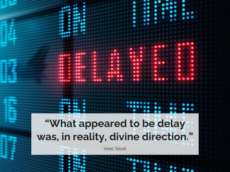 "What appeared to be delay was, in reality, divine direction." – Isaac Sayal