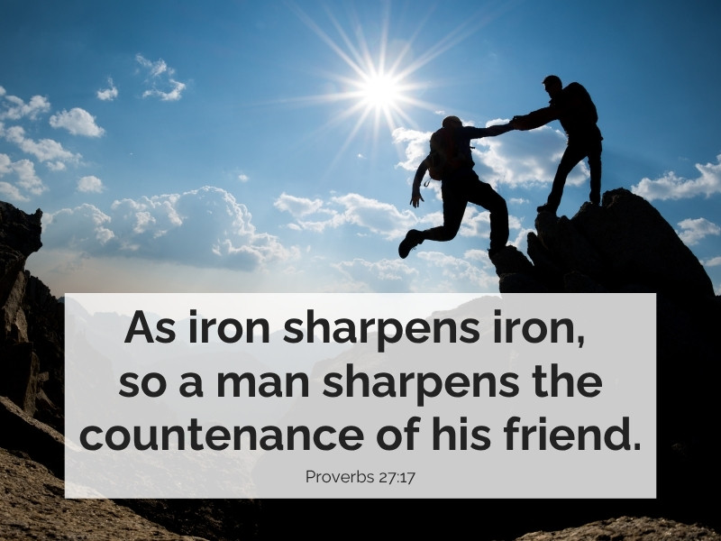 “As iron sharpens iron, so a man sharpens the countenance of his friend.” Proverbs 27:17.