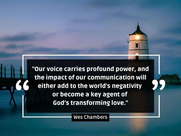 Our voice carries profound power, and the impact of our communication will either add to the world's negativity or become a key agent of God’s transforming love. Wes Chambers