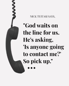 "God waits on the line for us. He's asking, 'Is anyone going to contact me?' So pick up." - Nick Tuitasi